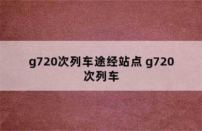 g720次列车途经站点 g720次列车